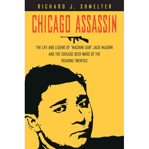 Chicago Assassin: The Life and Legend of Machine Gun Jack McGurn and the Chicago Beer Wars of the Roaring Twenties