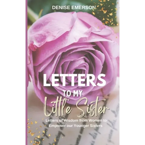 Letters to My Little Sister: Letters of Wisdom from Women to Empower our Younger Sisters