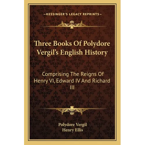 Three Books Of Polydore Vergil's English History: Comprising The Reigns Of Henry VI, Edward IV And Richard III