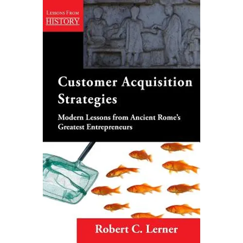 Customer Acquisition Strategies: Modern Lessons from Ancient Rome's Greatest Entrepreneurs
