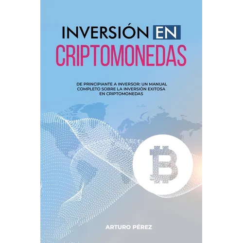 Inversión En Criptomonedas: De Principiante a Inversor: Un Manual Completo Sobre la Inversión Exitosa en Criptomonedas