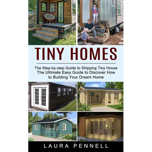 Tiny Homes: The Step-by-step Guide to Shipping Tiny House (The Ultimate Easy Guide to Discover How to Building Your Dream Home)