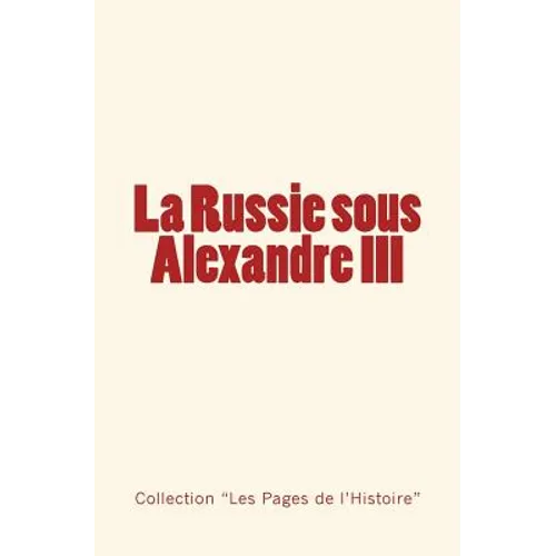 La Russie sous Alexandre III: Du Tsarévitch au Tsar - Histoire d'un empire.
