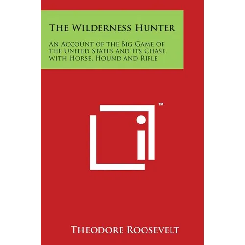 The Wilderness Hunter: An Account of the Big Game of the United States and Its Chase with Horse, Hound and Rifle