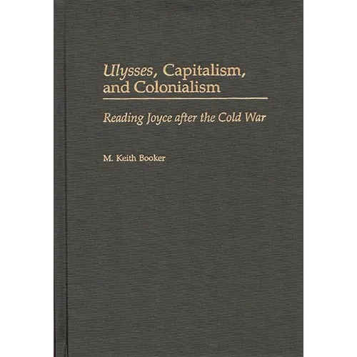 Ulysses, Capitalism, and Colonialism: Reading Joyce After the Cold War