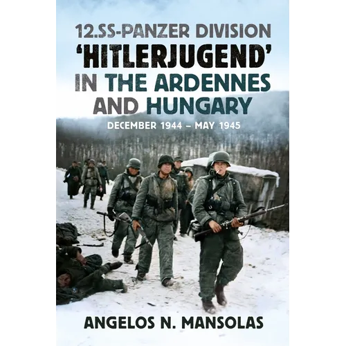 12.SS Panzer Division 'Hitlerjugend' in the Ardennes and Hungary: December 1944 - May 1945