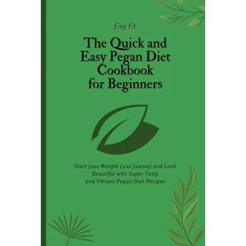 The Quick and Easy Pegan Diet Cookbook for Beginners: Start your Weight Loss Journey and Look Beautiful with Super Tasty and Vibrant Pegan Diet Recipe