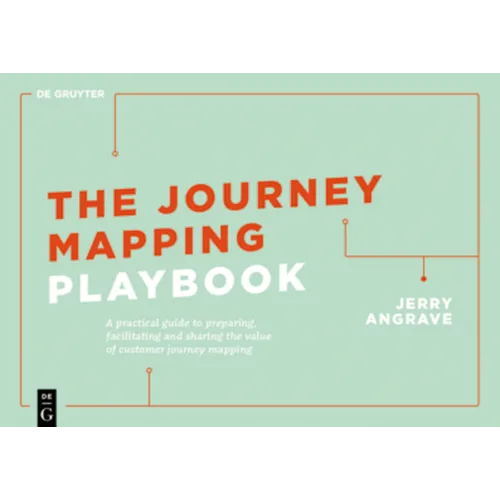 The Journey Mapping Playbook: A Practical Guide to Preparing, Facilitating and Unlocking the Value of Customer Journey Mapping
