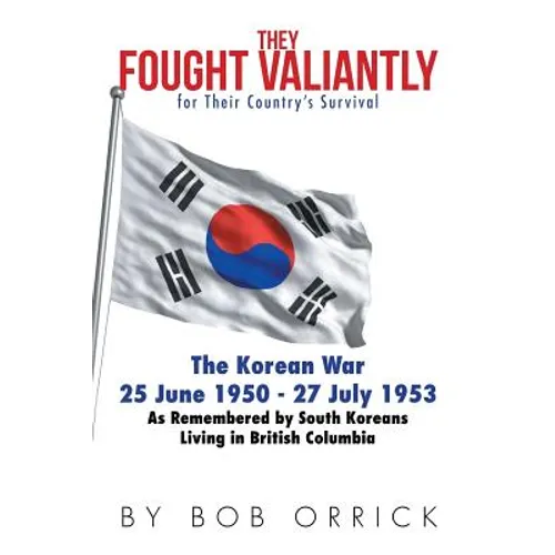 They Fought Valiantly for Their Country's Survival: The Korean War 25 June 1950 - 27 July 1953 As Remembered by South Koreans Living in British Columb