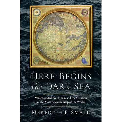 Here Begins the Dark Sea: Venice, a Medieval Monk, and the Creation of the Most Accurate Map of the World