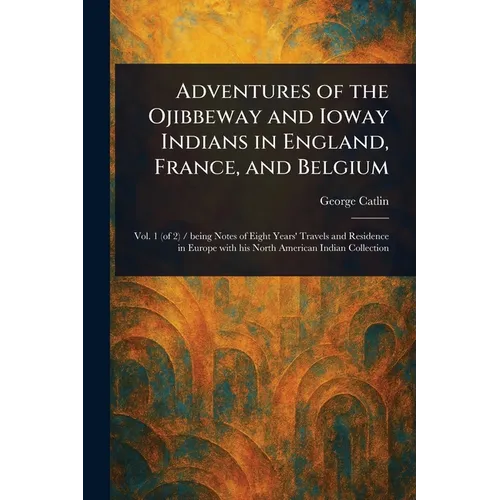 Adventures of the Ojibbeway and Ioway Indians in England, France, and Belgium