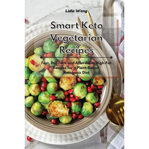 Smart Keto Vegetarian Recipes: Fast, Delicious and Affordable High-Fat Recipes for a Plant-Based Ketogenic Diet