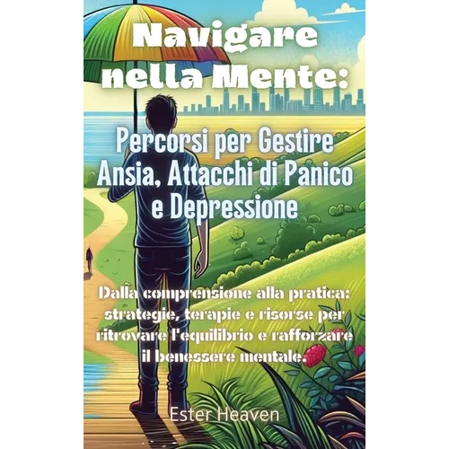 Navigare nella Mente: Percorsi per Gestire Ansia, Attacchi di Panico e Depressione: Dalla comprensione alla pratica: strategie, terapie e ri