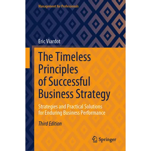 The Timeless Principles of Successful Business Strategy: Strategies and Practical Solutions for Enduring Business Performance