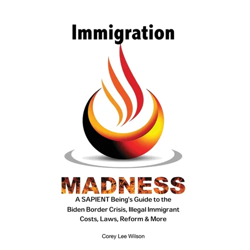 Immigration Madness: A SAPIENT Being's Guide to the Biden Border Crisis, Illegal Immigrant Costs, Laws, Reform & More