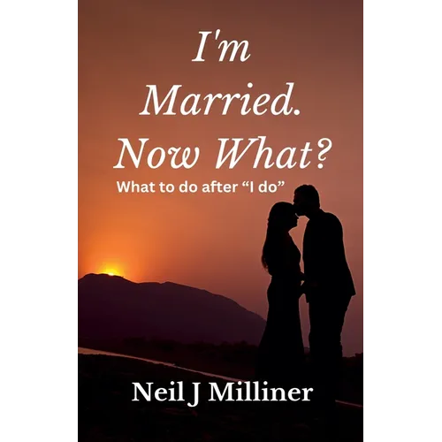 I'm Married. Now What?: What To Do After "I Do!"