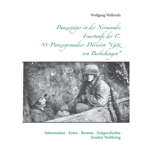 Panzerjäger in der Normandie Feuertaufe der 17. SS-Panzergrenadier-Division "Götz von Berlichingen": Information - Fotos - Roman - Zeitgeschichte Zwei