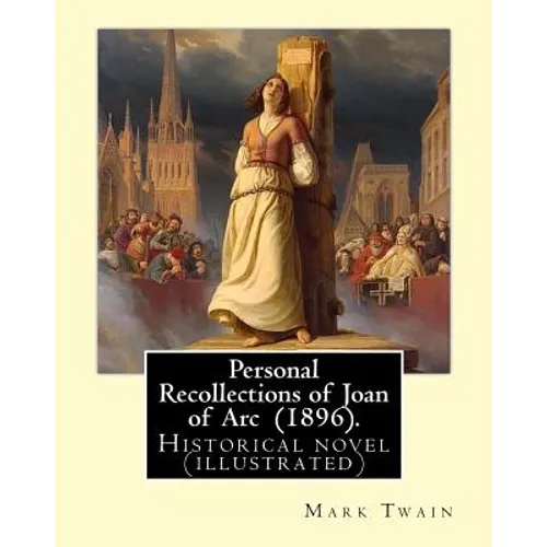 Personal Recollections of Joan of Arc (1896). By Mark Twain: Historical novel (illustrated)