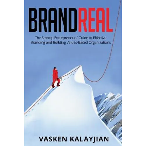 Brand Real: The Startup Entrepreneurs' Guide to Effective Branding and Building Values-Based Organizations