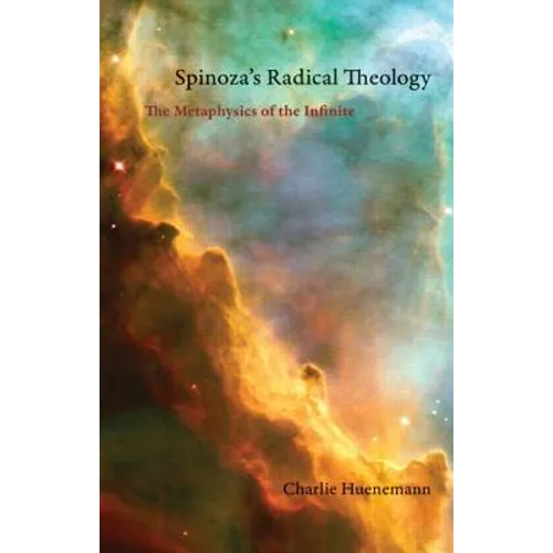 Spinoza's Radical Theology: The Metaphysics of the Infinite