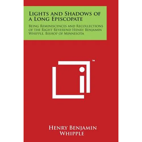 Lights and Shadows of a Long Episcopate: Being Reminiscences and Recollections of the Right Reverend Henry Benjamin Whipple, Bishop of Minnesota
