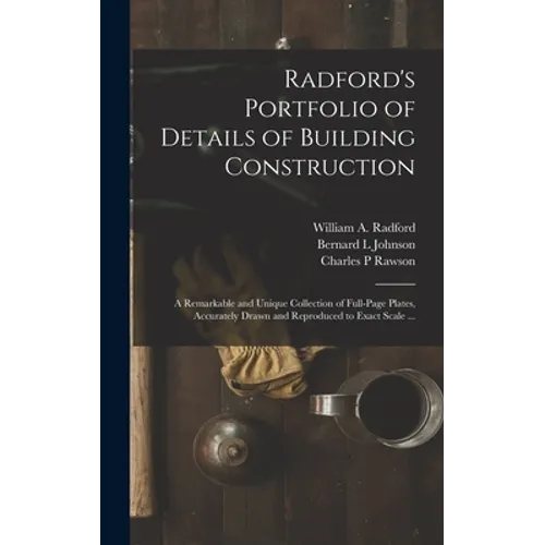 Radford's Portfolio of Details of Building Construction: a Remarkable and Unique Collection of Full-page Plates, Accurately Drawn and Reproduced to Ex