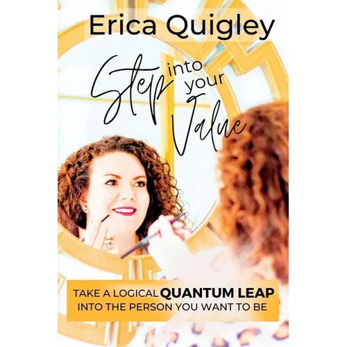 Step Into Your Value: Take a Logical Quantum Leap Into the Person You Want to Be