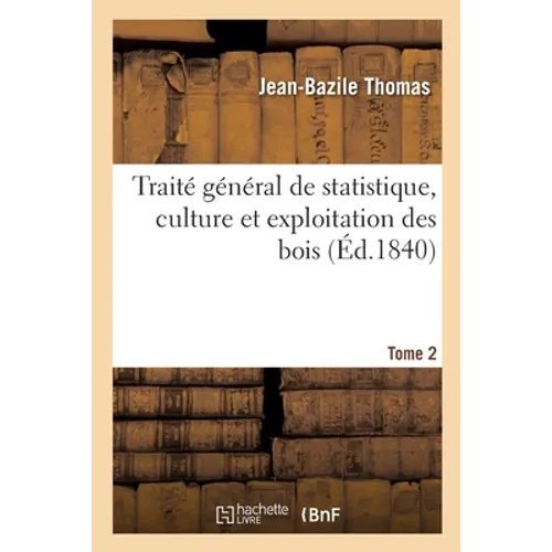 Traité Général de Statistique, Culture Et Exploitation Des Bois. Tome 2