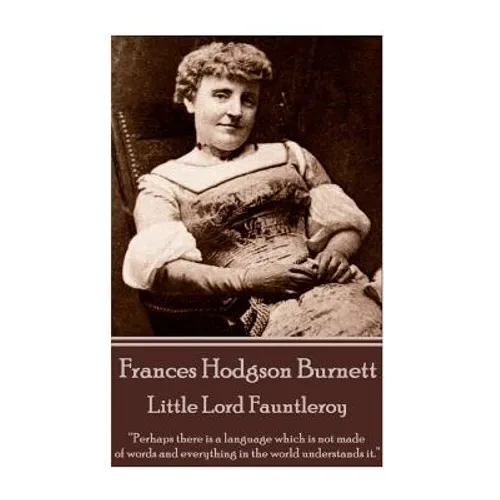 Frances Hodgson Burnett - Little Lord Fauntleroy: "Perhaps there is a language which is not made of words and everything in the world understands it."