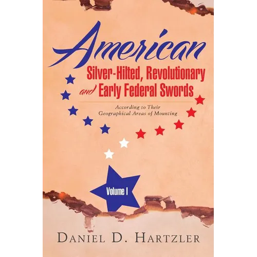 American Silver-Hilted, Revolutionary and Early Federal Swords Volume I: According to Their Geographical Areas of Mounting