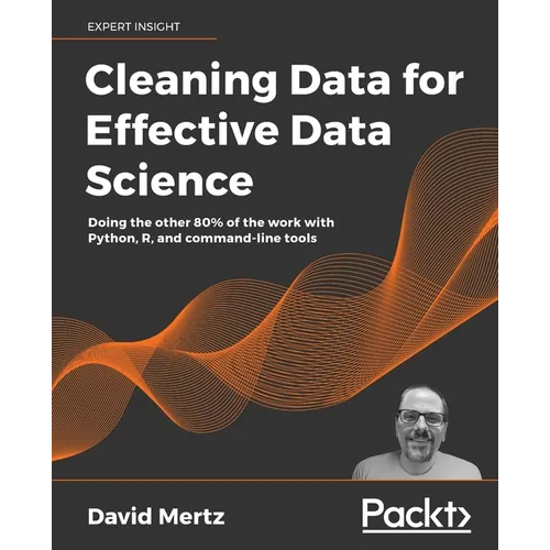Cleaning Data for Effective Data Science: Doing the other 80% of the work with Python, R, and command-line tools