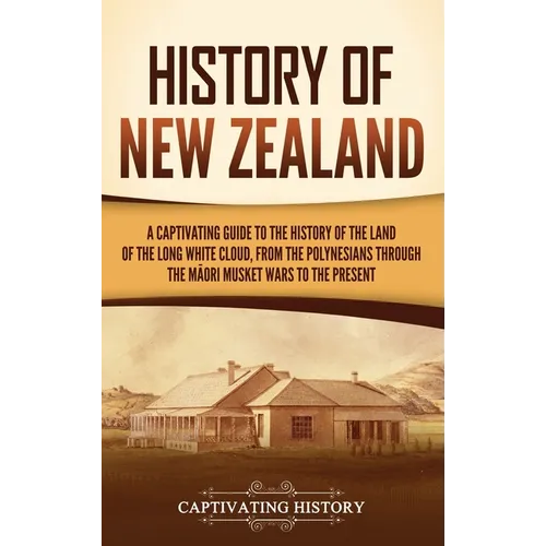 History of New Zealand: A Captivating Guide to the History of the Land of the Long White Cloud, from the Polynesians Through the Māori Musket War
