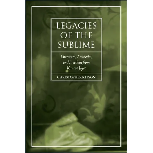 Legacies of the Sublime: Literature, Aesthetics, and Freedom from Kant to Joyce