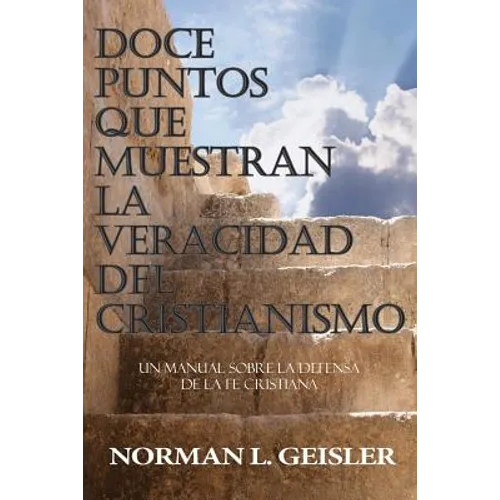 Doce Puntos Que Muestran La Veracidad del Cristianismo: Un Manual Sobre La Defensa de la Fe Cristiana