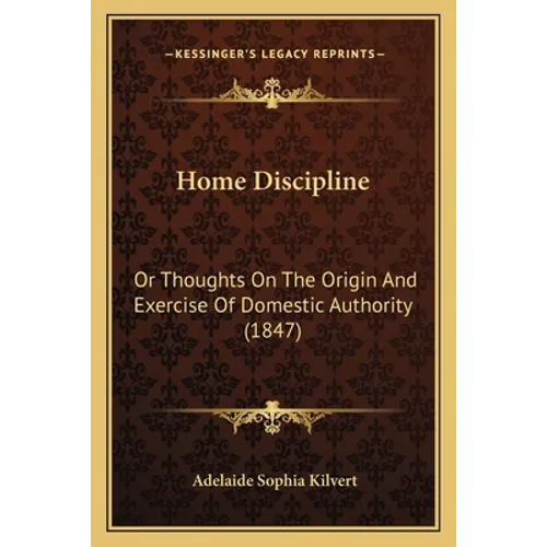 Home Discipline: Or Thoughts On The Origin And Exercise Of Domestic Authority (1847)