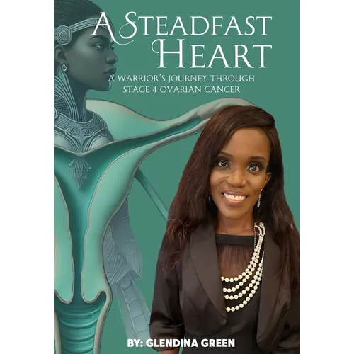 A Steadfast Heart: A Warrior' s Journey Through Stage 4 Ovarian Cancer