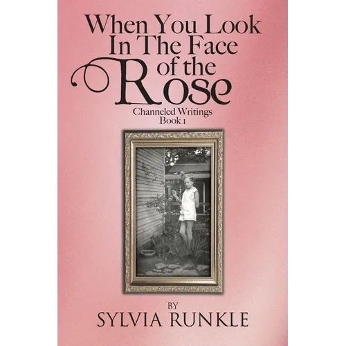 When You Look in the Face of the Rose: Channeled Writings