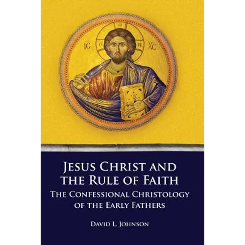 Jesus Christ and the Rule of Faith: The Confessional Christology of the Early Fathers