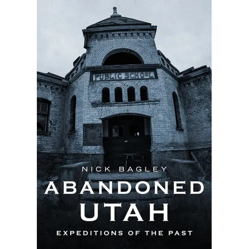 Abandoned Utah: Expeditions of the Past