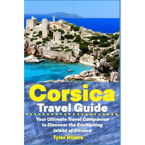 Corsica Travel Guide: Your Ultimate Travel Companion to Discover the Enchanting Island of Corsica