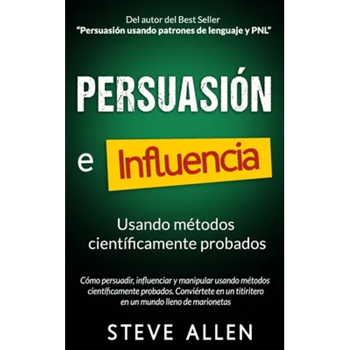 Persuasión, influencia y manipulación usando la psicología humana y el sentido común: Cómo persuadir, influenciar y manipular usando métodos científic