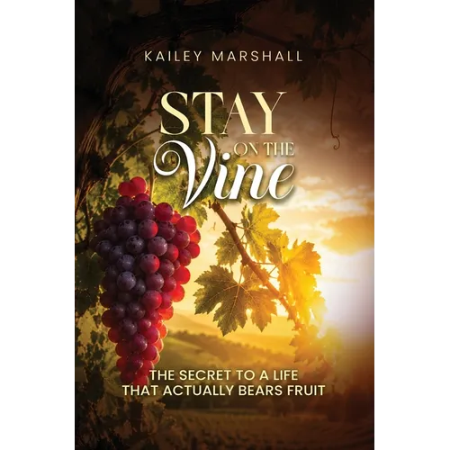 Stay On The Vine: The Secret to a Life that Actually Bears Fruit