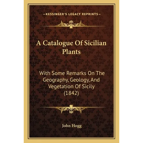 A Catalogue Of Sicilian Plants: With Some Remarks On The Geography, Geology, And Vegetation Of Sicily (1842)