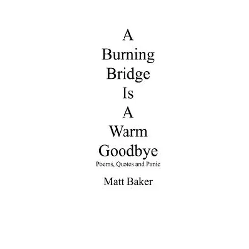 A Burning Bridge Is A Warm Goodbye: Poems, Quotes and Panic