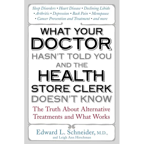 What Your Doctor Hasn't Told You and the Health Store Clerk Doesn't Know: The Truth About Alternative Treatments and What Works