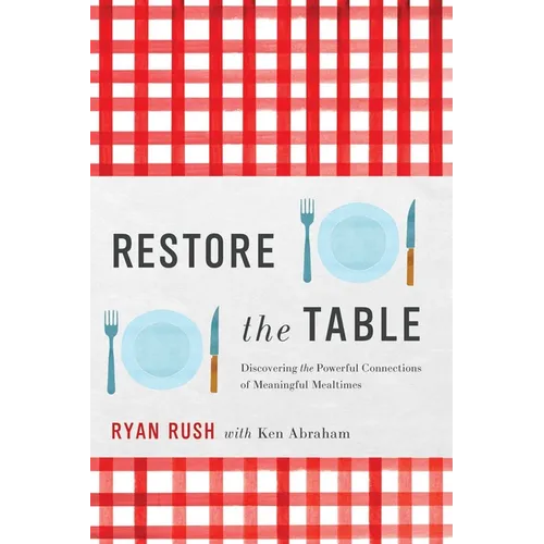 Restore the Table: Discovering the Powerful Connections of Meaningful Mealtimes