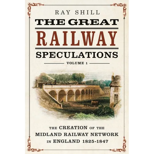 The Great Railway Speculations: Volume 1: The Creation of the Midland Railway Network in England 1825-1847