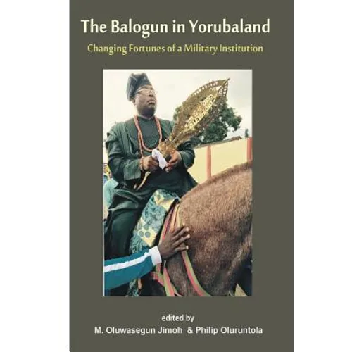 The Balogun in Yoruba land The Changing Fortunes of a Military Institution: Essays in Honour of Chief Lanre Razak The Balogun