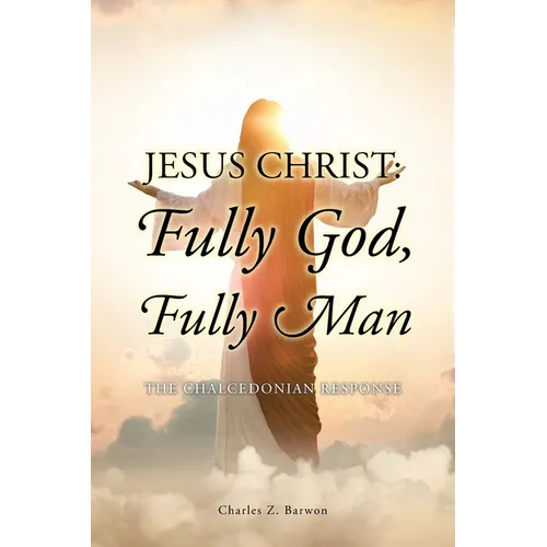 Jesus Christ: Fully God, Fully Man: The Chalcedonian Response