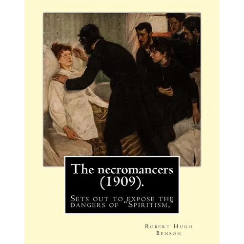 The necromancers (1909). By: Robert Hugh Benson: In THE NECROMANCERS Robert Hugh Benson sets out to expose the dangers of "Spiritism," interest in